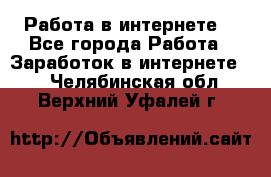 Работа в интернете  - Все города Работа » Заработок в интернете   . Челябинская обл.,Верхний Уфалей г.